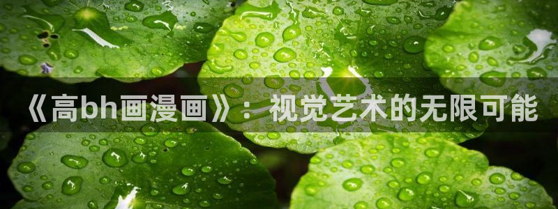 虫虫乐翻天动画片全集：《高bh画漫画》：视觉艺术的无限可能