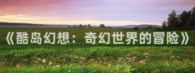 虫虫动画片：《酷岛幻想：奇幻世界的冒险》