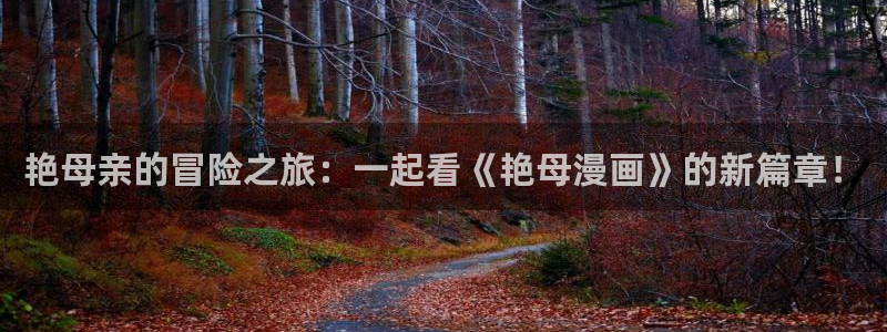羞羞漫画虫虫：艳母亲的冒险之旅：一起看《艳母漫画》的新篇章！