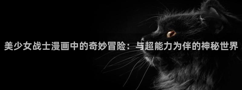 虫虫漫画免费无限阅读：美少女战士漫画中的奇妙冒险：与超能力为伴的神秘世界