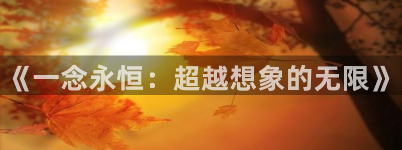 虫虫漫画免费漫画入口漫画：《一念永恒：超越想象的无限》