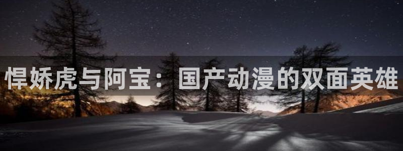 虫虫漫画app免费：悍娇虎与阿宝：国产动漫的双面英雄