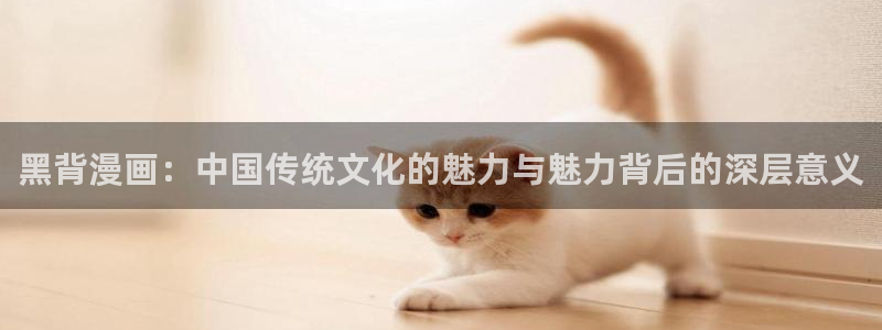 虫虫漫画的网址：黑背漫画：中国传统文化的魅力与魅力背后的深层意义