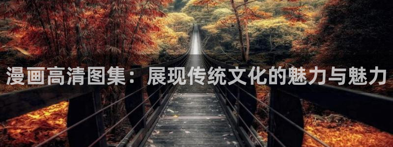 女神漫画虫虫漫画：漫画高清图集：展现传统文化的魅力与魅力