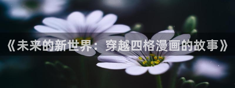 虫虫漫画弹窗：《未来的新世界：穿越四格漫画的故事》