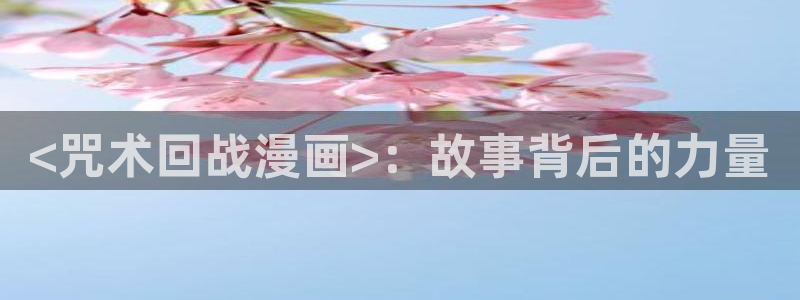 虫虫漫画免费韩漫：<咒术回战漫画>：故事背后的力量