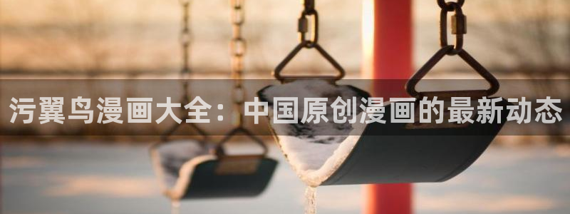虫虫漫画在线观：污翼鸟漫画大全：中国原创漫画的最新动态