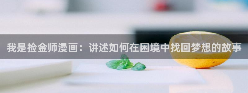 虫虫漫画免费漫画完结篇：我是捡金师漫画：讲述如何在困境中找回梦想的故事