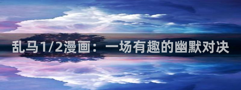 虫虫漫画网在线：乱马1/2漫画：一场有趣的幽默对决